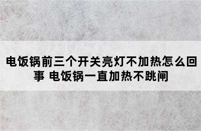 电饭锅前三个开关亮灯不加热怎么回事 电饭锅一直加热不跳闸